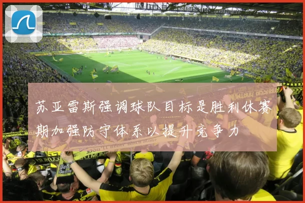 苏亚雷斯强调球队目标是胜利休赛期加强防守体系以提升竞争力