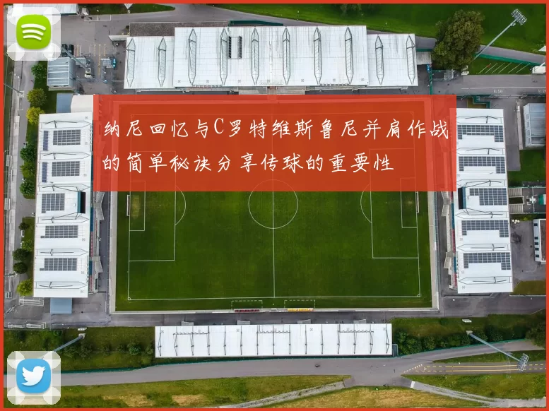 纳尼回忆与C罗特维斯鲁尼并肩作战的简单秘诀分享传球的重要性