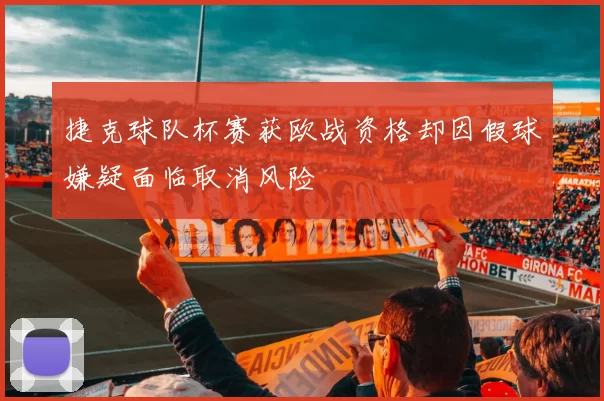 捷克球队杯赛获欧战资格却因假球嫌疑面临取消风险