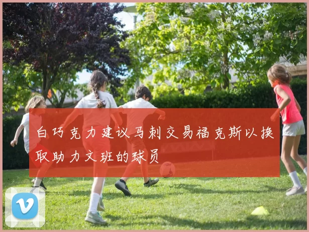 白巧克力建议马刺交易福克斯以换取助力文班的球员